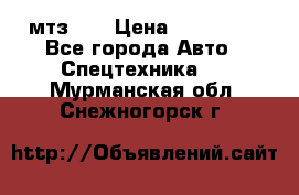 мтз-80 › Цена ­ 100 000 - Все города Авто » Спецтехника   . Мурманская обл.,Снежногорск г.